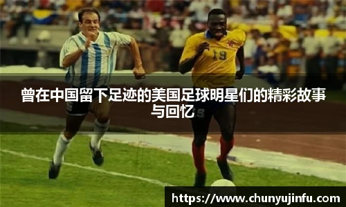 曾在中国留下足迹的美国足球明星们的精彩故事与回忆