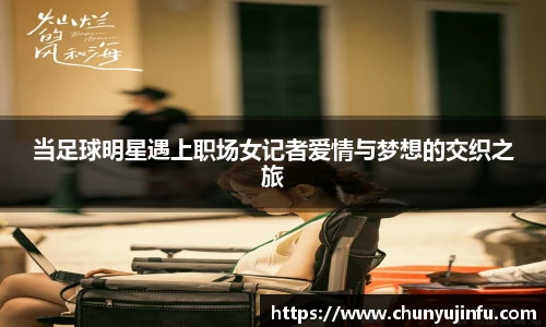 当足球明星遇上职场女记者爱情与梦想的交织之旅